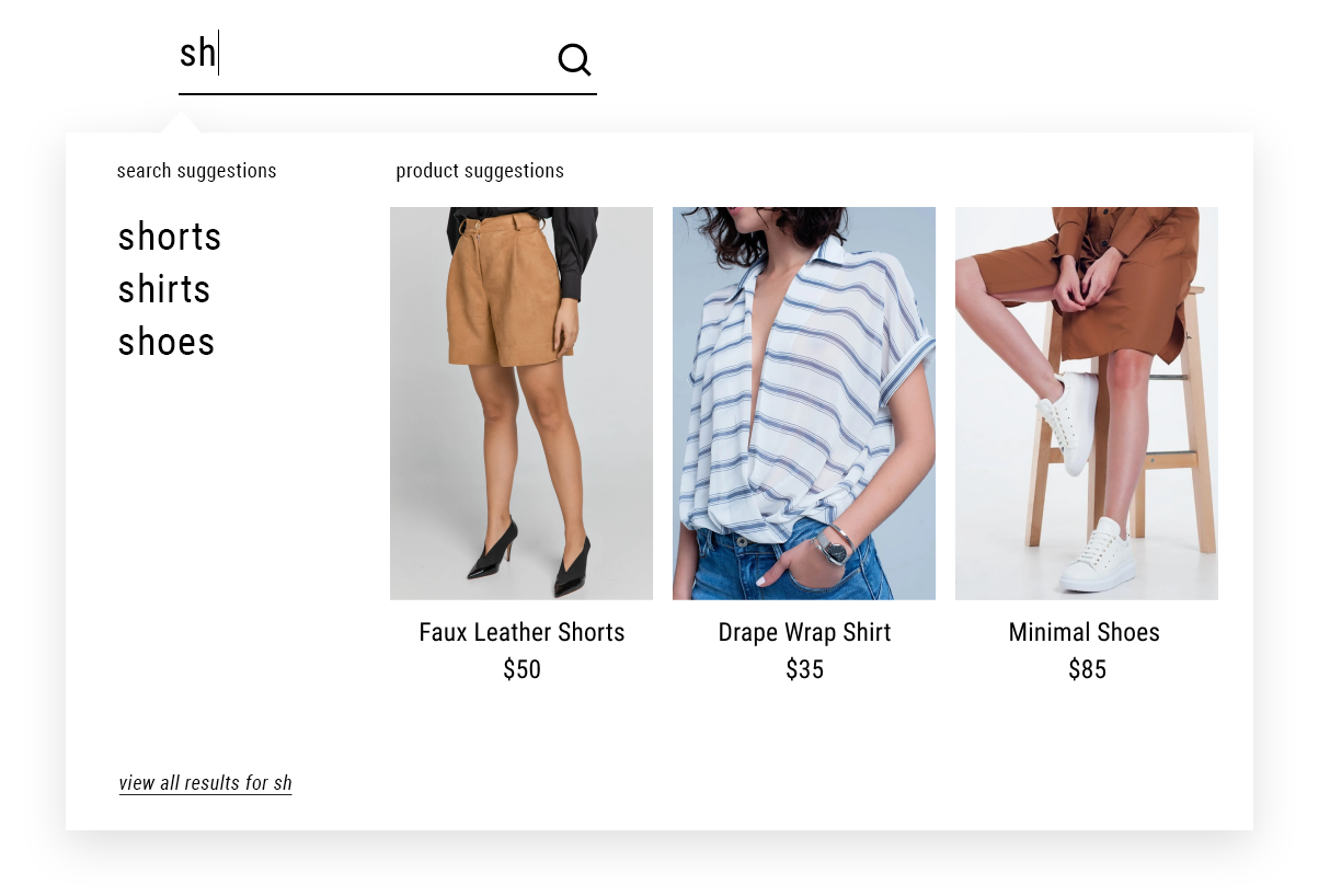 A search box that shows the letters "sh" are typed. The search suggestion shows shorts, shirts and shoes. The product suggestions hows faux leather shorts, drape wrap shirt and minimal white shoes.